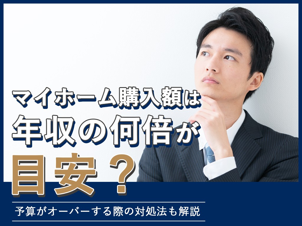 マイホーム購入額は年収の何倍が目安？予算がオーバーする際の対処法も解説